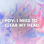 pov: i need to clear my head cover