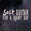Soft Guitar for a Rainy Day cover