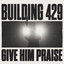 Building 429 - Give Him Praise