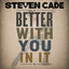 Steven Cade - Better With You In It