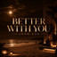 Better With You