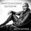 Keith Eatmon - Whatcha Gonna Do For me - What'cha Gonna Do for Me - Single
