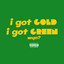 I got GOLD, I got GREEN, wyn?