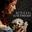 Medieval Lute Fantasy: Music Inspired by Middle Ages Troubadour and Bard Songs cover