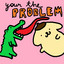you're the problem