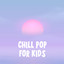 Chill Pop For Kids cover