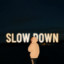 SLOW DOWN