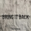 BRING IT BACK