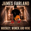 JAMES GARLAND - WHISKEY, WOMEN, AND WINE
