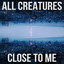 All Creatures - [close to me]