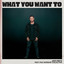 What You Want To