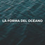 La Forma Del Océano: Serenos Sonidos Del Mar Para Relajar La Mente cover