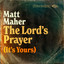 Matt Maher - The Lord\\'s Prayer (It\\'s Yours)