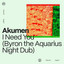 I Need You - Byron the Aquarius Night Dub
