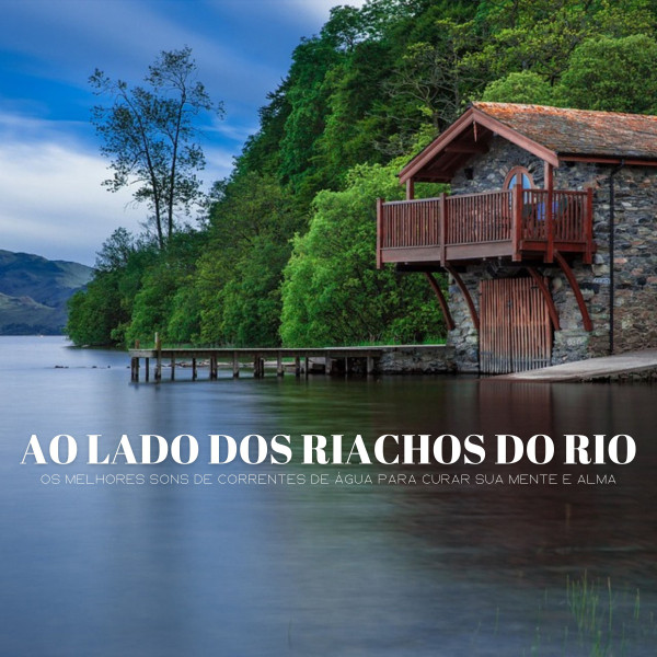 Ao Lado Dos Riachos Do Rio: Os Melhores Sons De Correntes De Água Para Curar Sua Mente E Alma cover art
