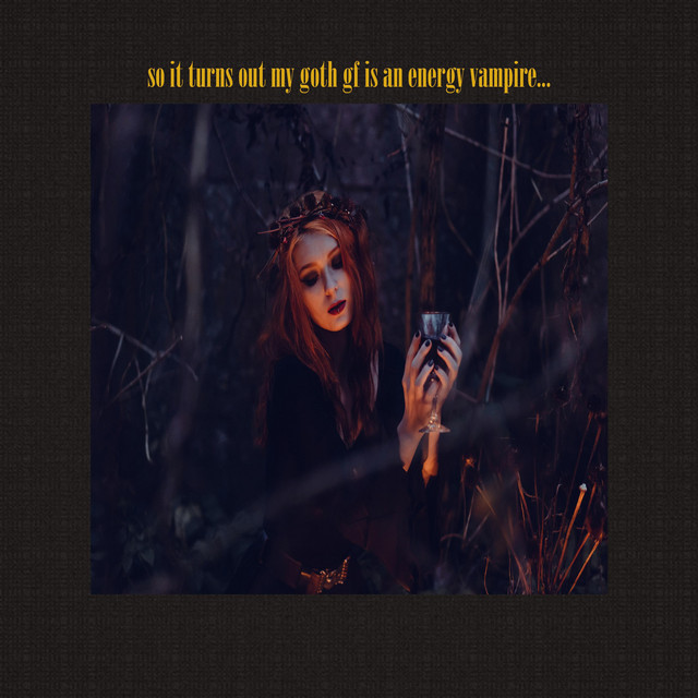 so it turns out my goth gf is an energy vampire...