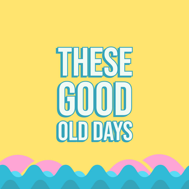 these good old days