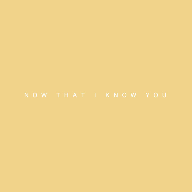 now that i know you