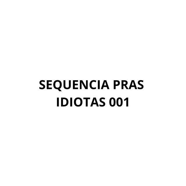 SEQUENCIA PRAS IDIOTAS 001