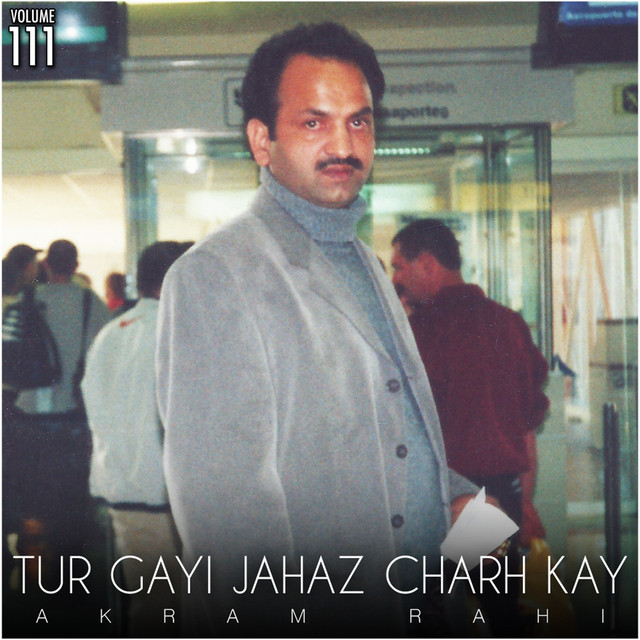 Tur Gayi Jahaz Charh Kay, Vol. 111 - Album by Akram Rahi | Spotify
