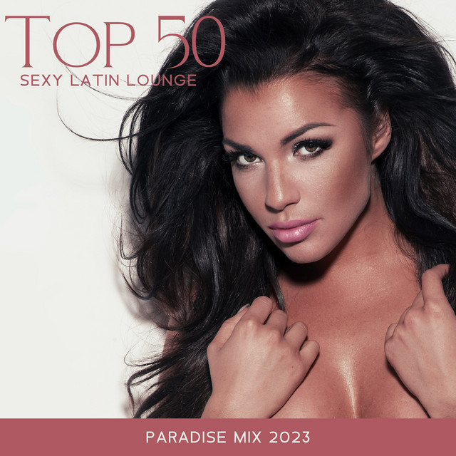 Top 50 Sexy Latin Lounge: Paradise Mix 2023, Tropical & Tribal Afro Latin Deep House, Brazil Tech House, Sunset Chillout Grooves, Summer Hits cover art