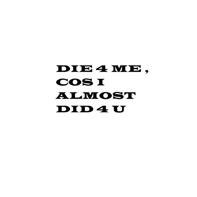 die 4 me , cos i almost did 4 u