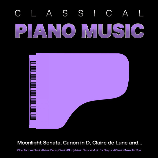 Classical Piano Music: Moonlight Sonata, Canon in D, Claire de Lune and Other Famous Classical Music Pieces, Classical Study Music, Classical Music For Sleep and Classical Music For Spa cover art