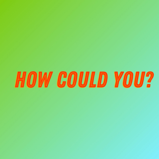 How Could You?