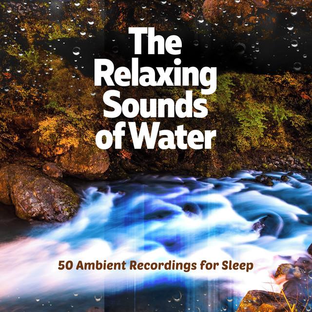 The Relaxing Sounds of Water: 50 Ambient Recordings for Sleep - Album ...