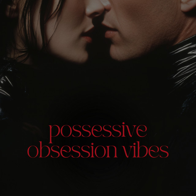 possessive obsession vibes