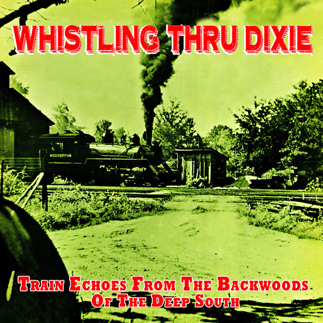 Whistling Thru Dixie - Train Echoes from the Backwoods of the Deep South cover art