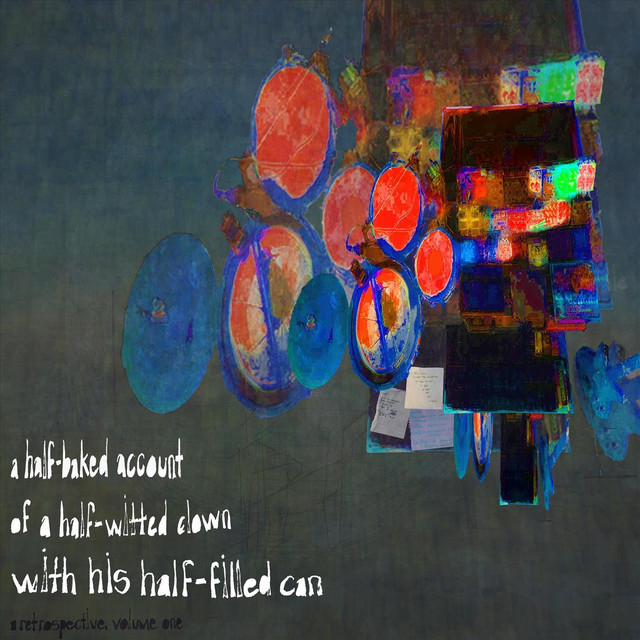 A Half-Baked Account of a Half-Witted Clown with His Half-Filled Can: A Retrospective, Volume One cover art