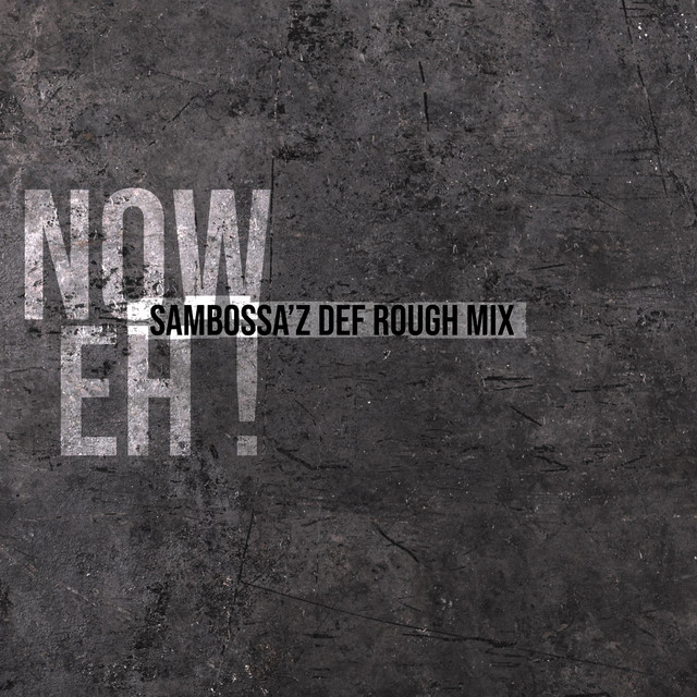 Now Eh! (SamBossA'z Def Rough)