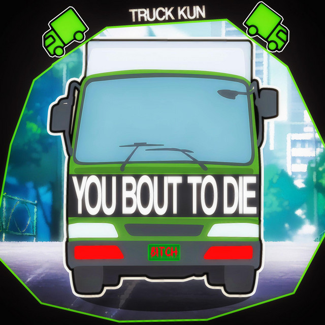 You Bout to Die Bitch! (Truck-Kun)
