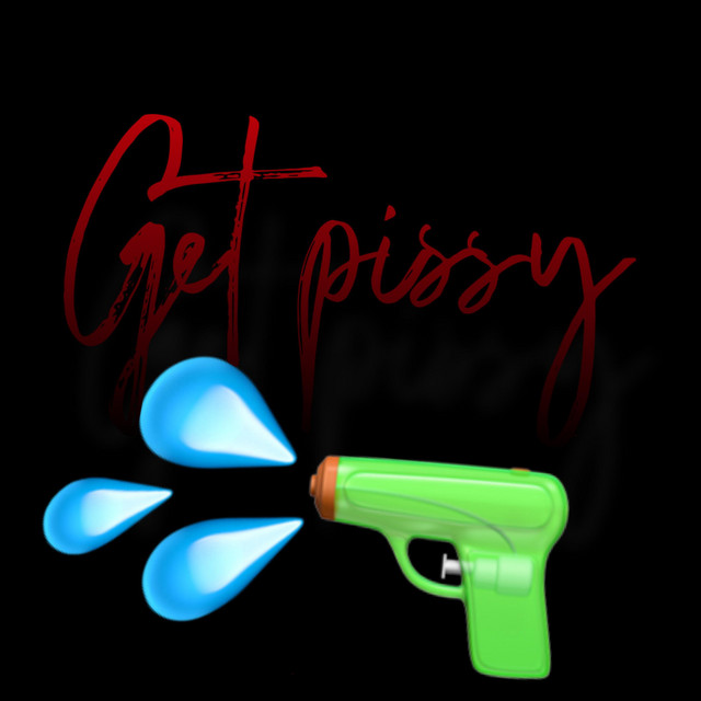 Get pissy