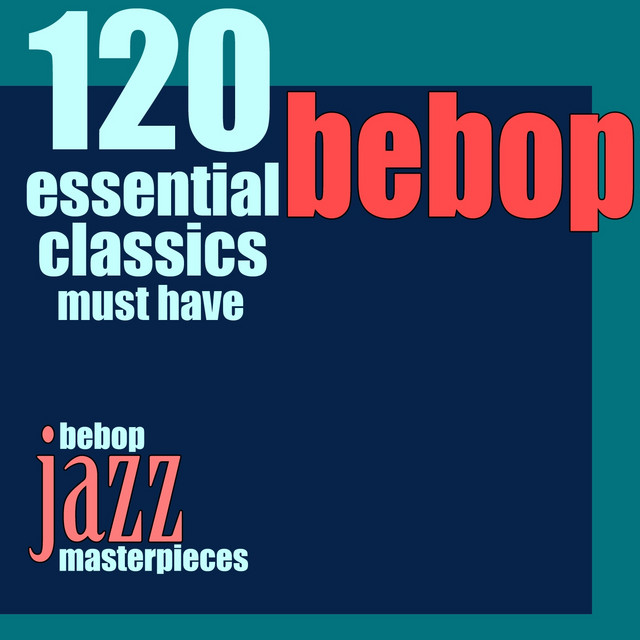 120 Essential Bebop Classics Must Have (Bebop Jazz Masterpieces