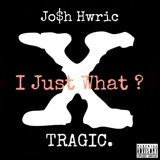 Tragic., Josh Hwric – I Just What ?