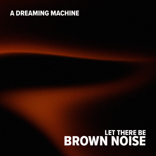 Let There Be Brown Noise by A Dreaming Machine