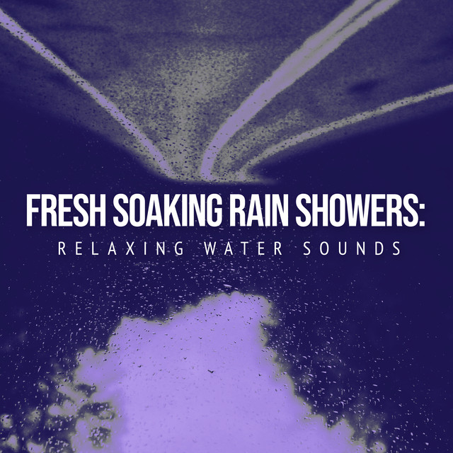 Fresh Soaking Rain Showers: Relaxing Water Sounds - Album by The ...