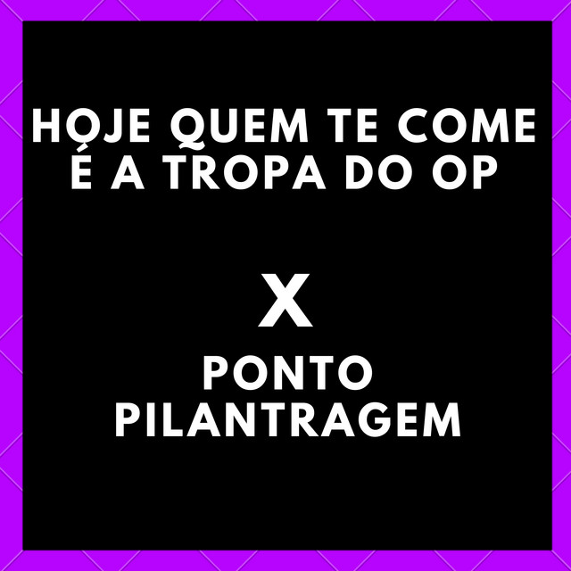 Hoje Quem Te Come É a Tropa do Op X Ponto Pilantragem