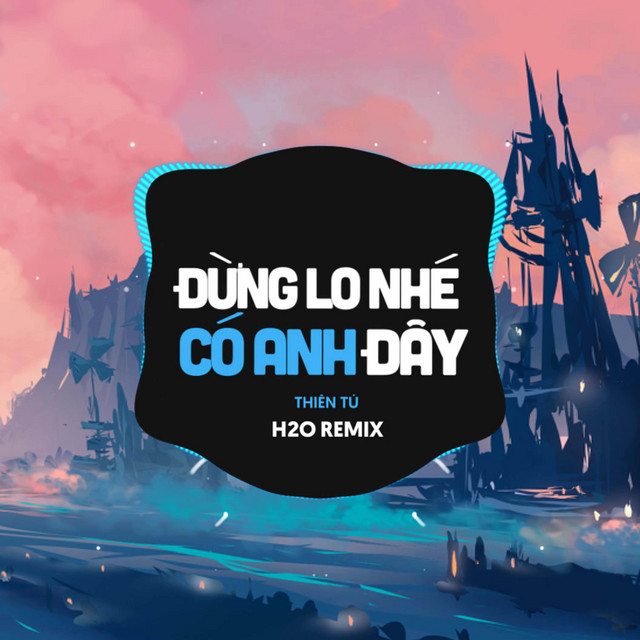 Đừng Lo Nhé Có Anh Đây Remix (EDM) - Single by H2O Remix | Spotify