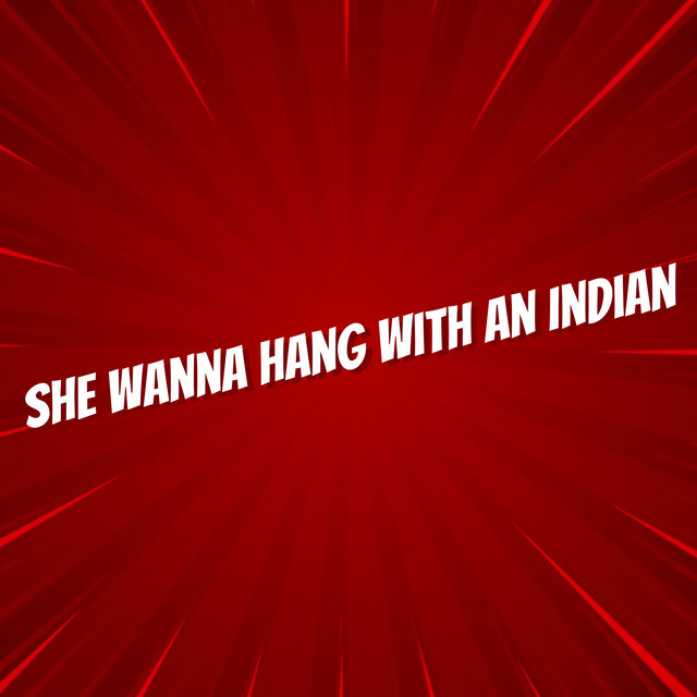 She Wanna Hang with an Indian