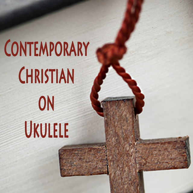 Contemporary Christian On Ukulele Album By Contemporary Christian Music Instrumental Christian Songs Spotify