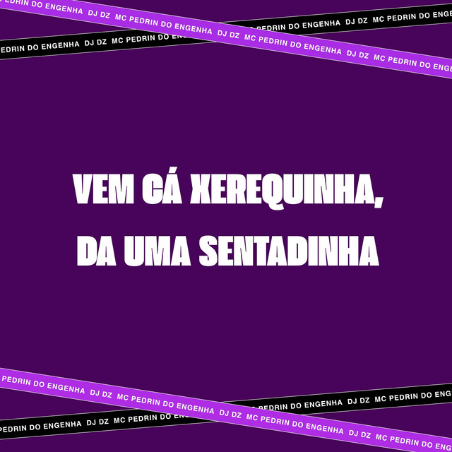 VEM CÁ XEREQUINHA, DA UMA SENTADINHA
