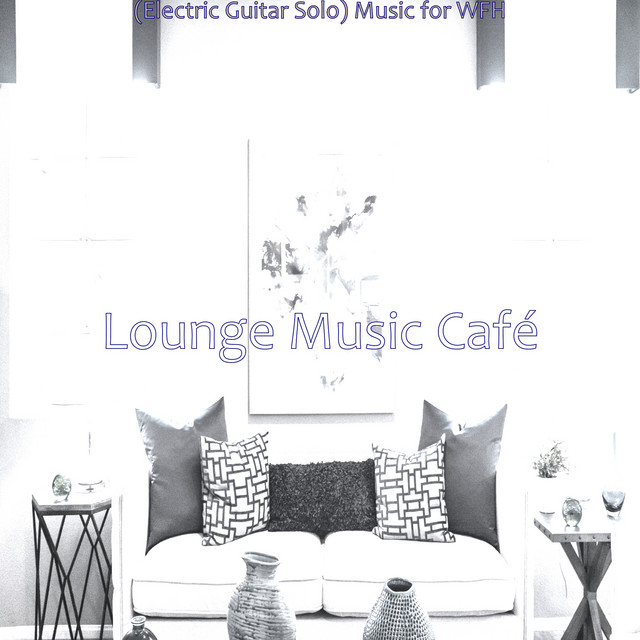 (Electric Guitar Solo) Music for WFH - Album by Lounge Music Café | Spotify