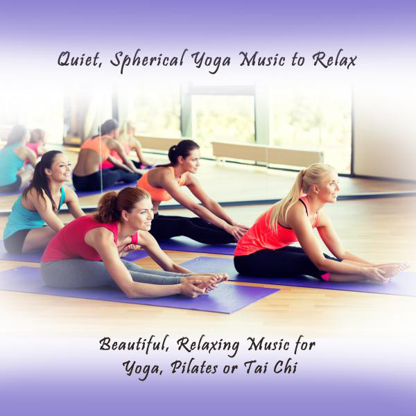 Quiet, Spherical Yoga Music to Relax (Beautiful, Relaxing Music for Yoga, Pilates or Tai Chi) cover