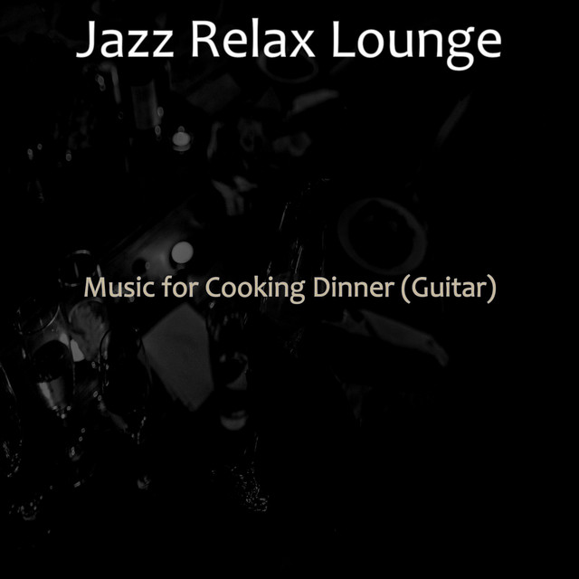 Music for Cooking Dinner (Guitar) - Album by Jazz Relax Lounge | Spotify