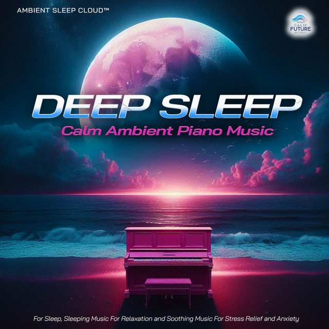 Deep Sleep: Calm Ambient Piano Music For Sleep, Sleeping Music For Relaxation and Soothing Music For Stress Relief and Anxiety cover art