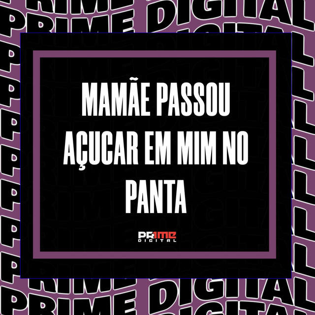 MAMÃE PASSOU AÇUCAR EM MIM NO PANTA