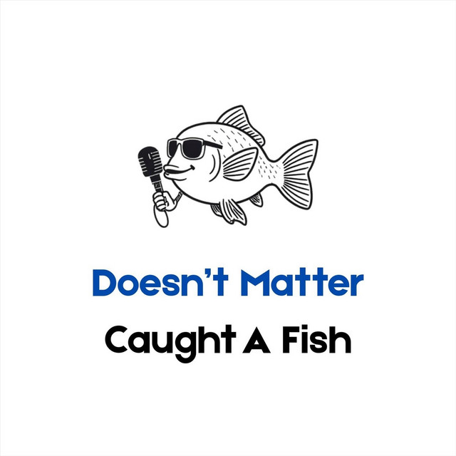 Doesn't Matter Caught a Fish